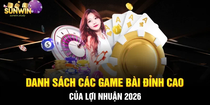 Danh sách các game bài đỉnh cao của lợi nhuận 2026