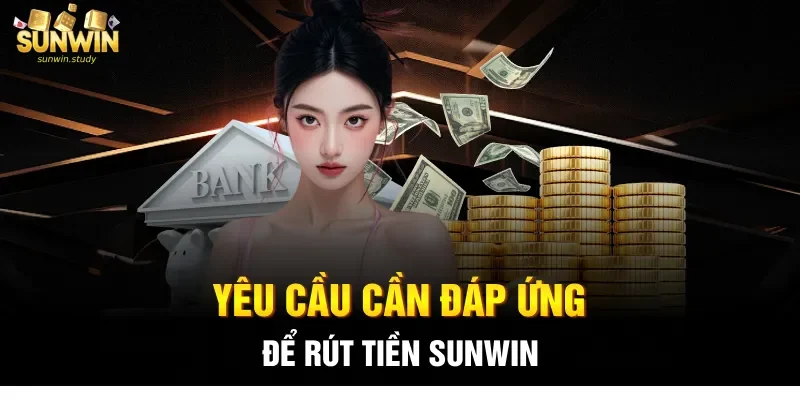 Yêu cầu cần đáp ứng để rút tiền Sunwin
